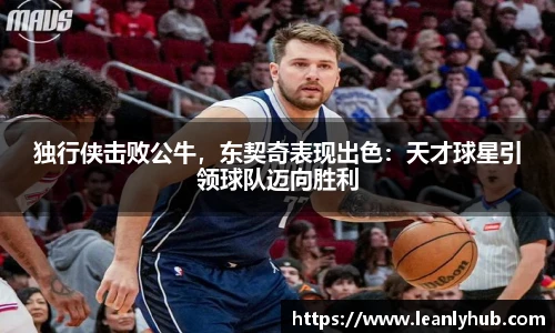 独行侠击败公牛，东契奇表现出色：天才球星引领球队迈向胜利