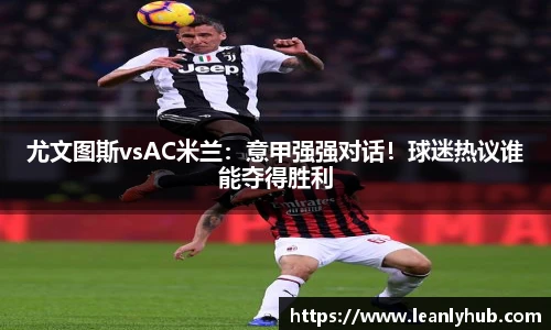 尤文图斯vsAC米兰：意甲强强对话！球迷热议谁能夺得胜利