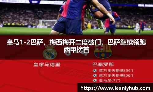 皇马1-2巴萨，梅西梅开二度破门，巴萨继续领跑西甲榜首