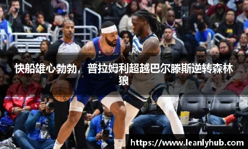 快船雄心勃勃，普拉姆利超越巴尔滕斯逆转森林狼