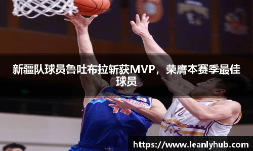 新疆队球员鲁吐布拉斩获MVP，荣膺本赛季最佳球员