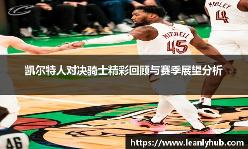 凯尔特人对决骑士精彩回顾与赛季展望分析