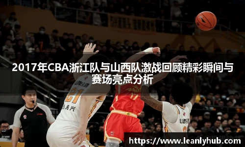 2017年CBA浙江队与山西队激战回顾精彩瞬间与赛场亮点分析