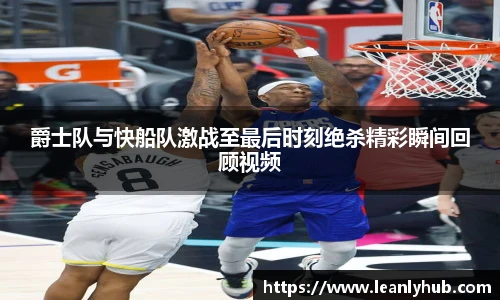 爵士队与快船队激战至最后时刻绝杀精彩瞬间回顾视频