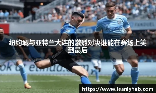 纽约城与亚特兰大连的激烈对决谁能在赛场上笑到最后