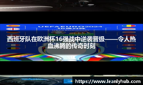 西班牙队在欧洲杯16强战中逆袭晋级——令人热血沸腾的传奇时刻