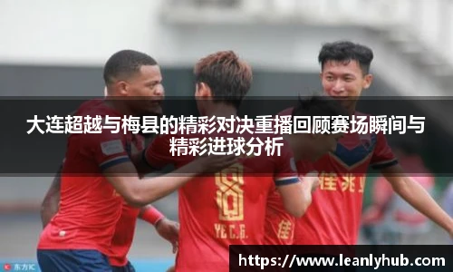 大连超越与梅县的精彩对决重播回顾赛场瞬间与精彩进球分析