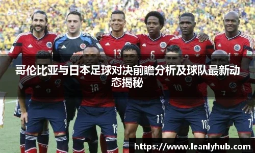 哥伦比亚与日本足球对决前瞻分析及球队最新动态揭秘