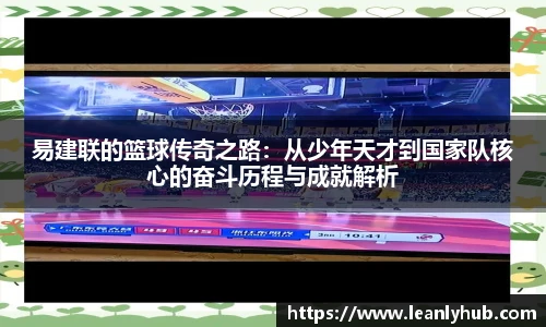 易建联的篮球传奇之路：从少年天才到国家队核心的奋斗历程与成就解析