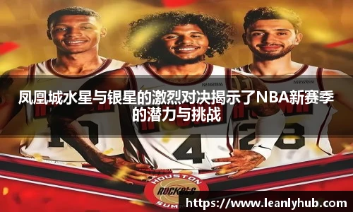 凤凰城水星与银星的激烈对决揭示了NBA新赛季的潜力与挑战
