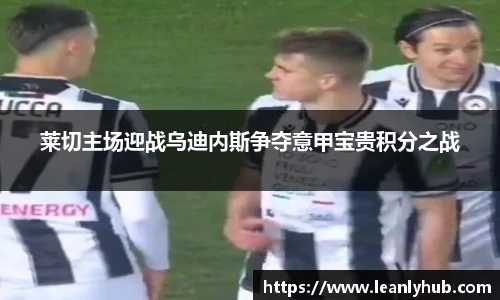 莱切主场迎战乌迪内斯争夺意甲宝贵积分之战