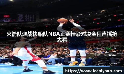 火箭队迎战快船队NBA正赛精彩对决全程直播抢先看